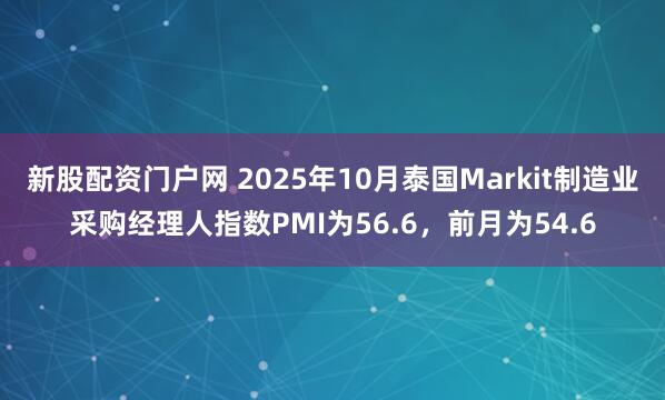 新股配资门户网 2025年10月泰国Markit制造业采购经理人指数PMI为56.6，前月为54.6