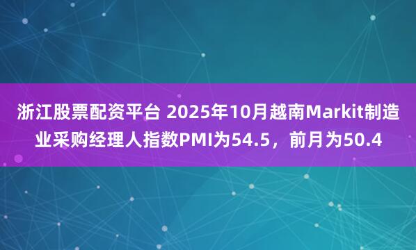 浙江股票配资平台 2025年10月越南Markit制造业采购经理人指数PMI为54.5，前月为50.4