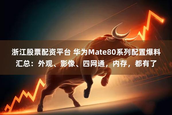 浙江股票配资平台 华为Mate80系列配置爆料汇总：外观、影像、四网通，内存，都有了